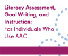 Literacy Assessment, Goal Writing, and Instruction for Individuals Who Use AAC (On Demand Webinar)