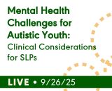 Mental Health Challenges for Autistic Youth: Clinical Considerations for SLPs (Live Webinar)