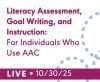 Literacy Assessment, Goal Writing, and Instruction for Individuals Who Use AAC (Live Webinar)