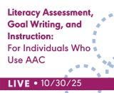 Literacy Assessment, Goal Writing, and Instruction for Individuals Who Use AAC (Live Webinar)