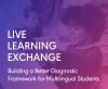 Building a Better Diagnostic Framework for Multilingual Students: Live Learning Exchange