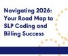 Navigating 2026: Your Road Map to SLP Coding and Billing Success (On Demand Webinar)